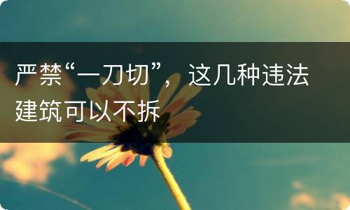 严禁“一刀切”，这几种违法建筑可以不拆