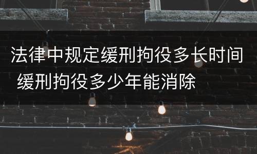 法律中规定缓刑拘役多长时间 缓刑拘役多少年能消除