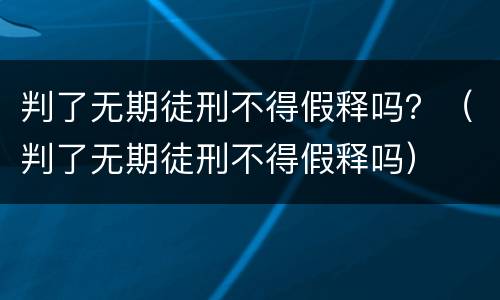 判了无期徒刑不得假释吗？（判了无期徒刑不得假释吗）