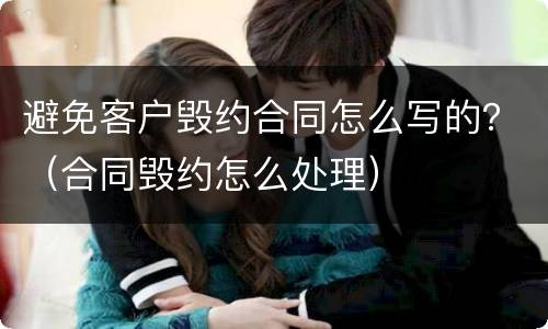 避免客户毁约合同怎么写的？（合同毁约怎么处理）