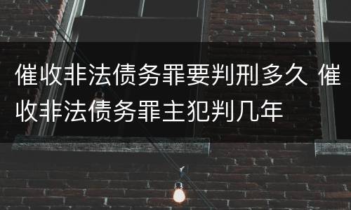 催收非法债务罪要判刑多久 催收非法债务罪主犯判几年