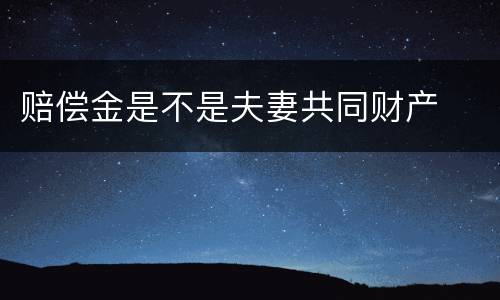 赔偿金是不是夫妻共同财产