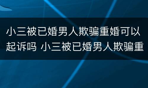 小三被已婚男人欺骗重婚可以起诉吗 小三被已婚男人欺骗重婚可以起诉吗视频