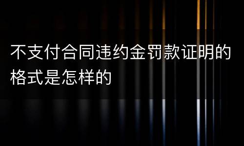 不支付合同违约金罚款证明的格式是怎样的