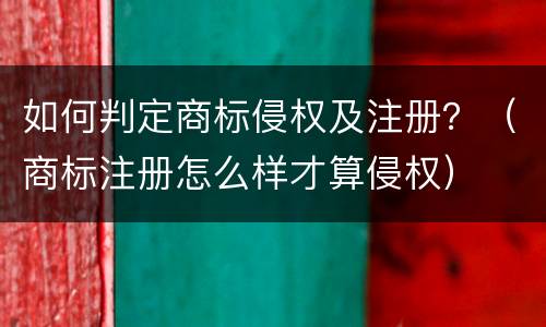 如何判定商标侵权及注册？（商标注册怎么样才算侵权）