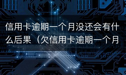 信用卡逾期一个月没还会有什么后果（欠信用卡逾期一个月会怎么样）