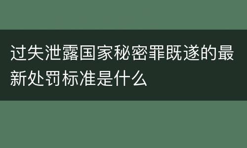 过失泄露国家秘密罪既遂的最新处罚标准是什么