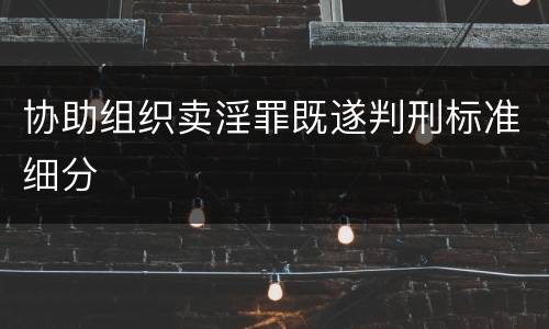 协助组织卖淫罪既遂判刑标准细分 协助组织卖淫罪既遂判刑标准细分