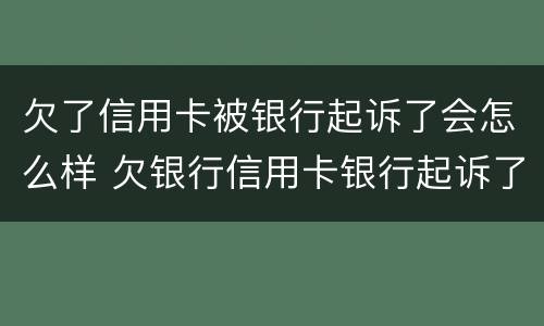 欠了信用卡被银行起诉了会怎么样 欠银行信用卡银行起诉了怎么办