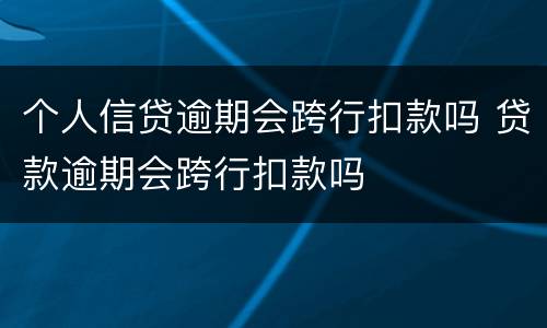 个人信贷逾期会跨行扣款吗 贷款逾期会跨行扣款吗