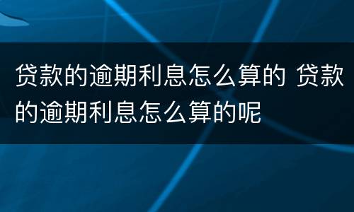 贷款的逾期利息怎么算的 贷款的逾期利息怎么算的呢