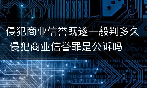 侵犯商业信誉既遂一般判多久 侵犯商业信誉罪是公诉吗