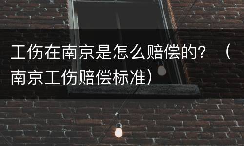 工伤在南京是怎么赔偿的？（南京工伤赔偿标准）