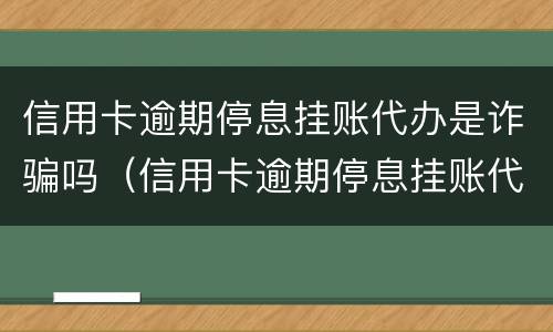 信用卡逾期停息挂账代办是诈骗吗（信用卡逾期停息挂账代办是诈骗吗）