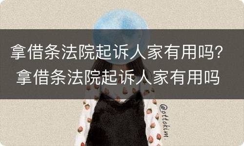 拿借条法院起诉人家有用吗？ 拿借条法院起诉人家有用吗