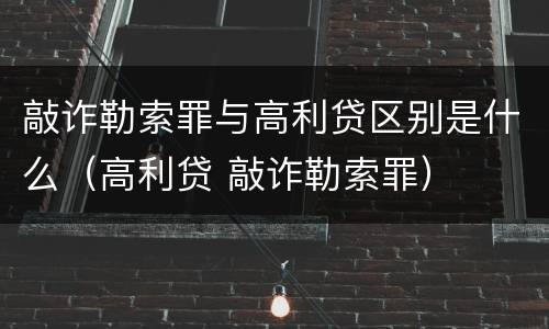 敲诈勒索罪与高利贷区别是什么（高利贷 敲诈勒索罪）