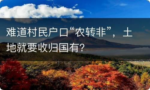 难道村民户口“农转非”，土地就要收归国有？