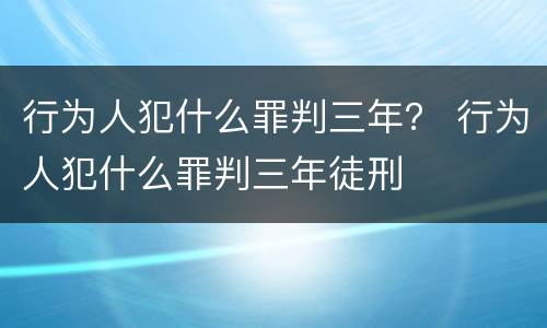 行为人犯什么罪判三年？ 行为人犯什么罪判三年徒刑
