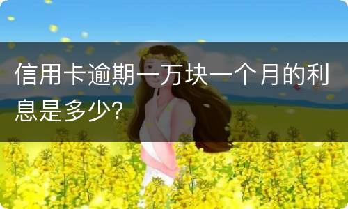 信用卡逾期一万块一个月的利息是多少？