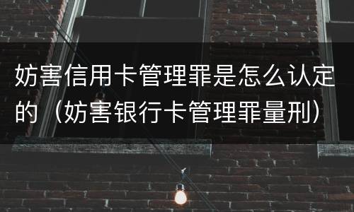 妨害信用卡管理罪是怎么认定的（妨害银行卡管理罪量刑）