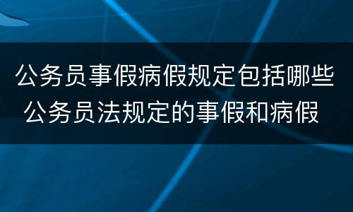 公务员事假病假规定包括哪些 公务员法规定的事假和病假