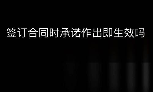 签订合同时承诺作出即生效吗