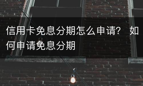 信用卡免息分期怎么申请？ 如何申请免息分期