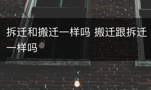拆迁和搬迁一样吗 搬迁跟拆迁一样吗