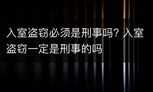入室盗窃必须是刑事吗? 入室盗窃一定是刑事的吗