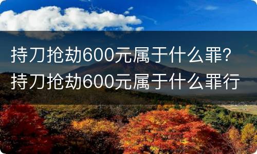 持刀抢劫600元属于什么罪？ 持刀抢劫600元属于什么罪行