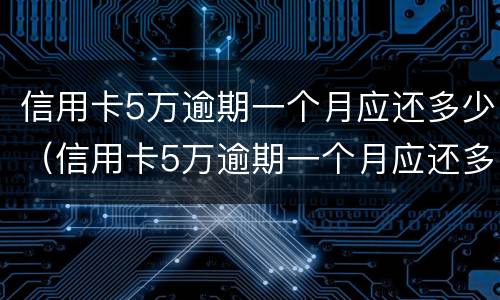 信用卡5万逾期一个月应还多少（信用卡5万逾期一个月应还多少本金）