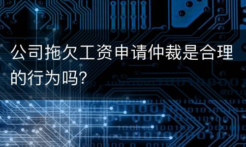 公司拖欠工资申请仲裁是合理的行为吗？