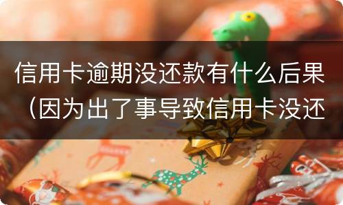 信用卡逾期没还款有什么后果（因为出了事导致信用卡没还逾期严重怎么办）