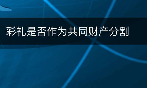 彩礼是否作为共同财产分割