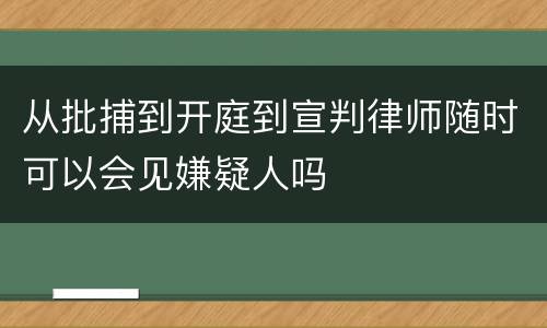 从批捕到开庭到宣判律师随时可以会见嫌疑人吗