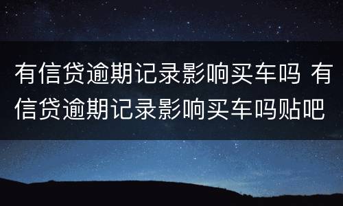 有信贷逾期记录影响买车吗 有信贷逾期记录影响买车吗贴吧