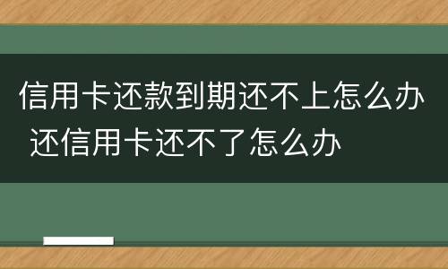 信用卡还款到期还不上怎么办 还信用卡还不了怎么办