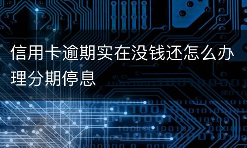 信用卡逾期实在没钱还怎么办理分期停息