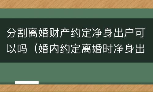 分割离婚财产约定净身出户可以吗（婚内约定离婚时净身出户）