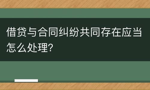 借贷与合同纠纷共同存在应当怎么处理？