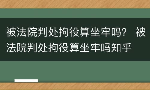 被法院判处拘役算坐牢吗？ 被法院判处拘役算坐牢吗知乎