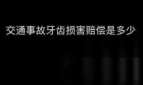 交通事故牙齿损害赔偿是多少
