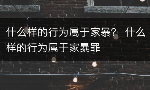 什么样的行为属于家暴？ 什么样的行为属于家暴罪