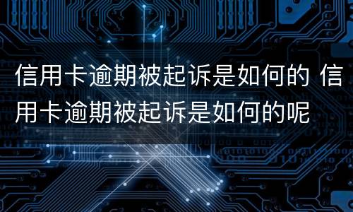 信用卡逾期被起诉是如何的 信用卡逾期被起诉是如何的呢