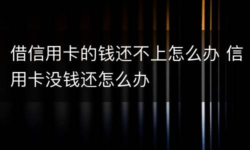 借信用卡的钱还不上怎么办 信用卡没钱还怎么办