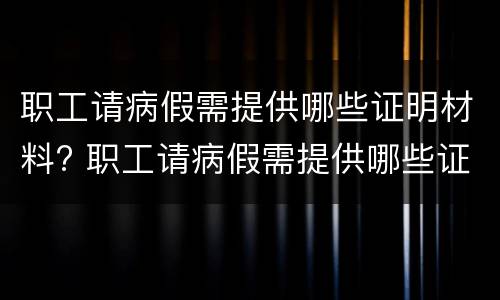职工请病假需提供哪些证明材料? 职工请病假需提供哪些证明材料