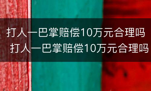 打人一巴掌赔偿10万元合理吗 打人一巴掌赔偿10万元合理吗