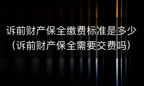 诉前财产保全缴费标准是多少（诉前财产保全需要交费吗）