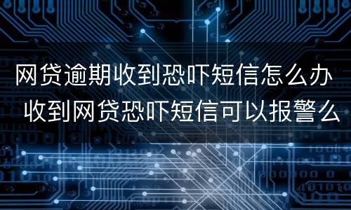 网贷逾期收到恐吓短信怎么办 收到网贷恐吓短信可以报警么