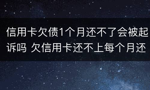 信用卡欠债1个月还不了会被起诉吗 欠信用卡还不上每个月还一点会被起诉吗